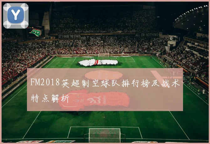 FM2018英超制空球队排行榜及战术特点解析