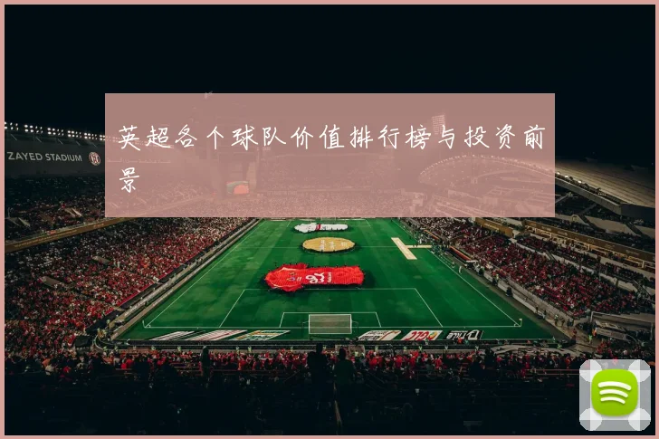 英超各个球队价值排行榜与投资前景