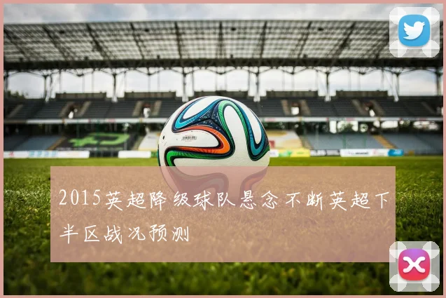 2015英超降级球队悬念不断英超下半区战况预测