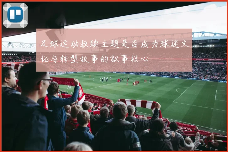 足球运动救赎主题是否成为球迷文化与转型故事的叙事核心