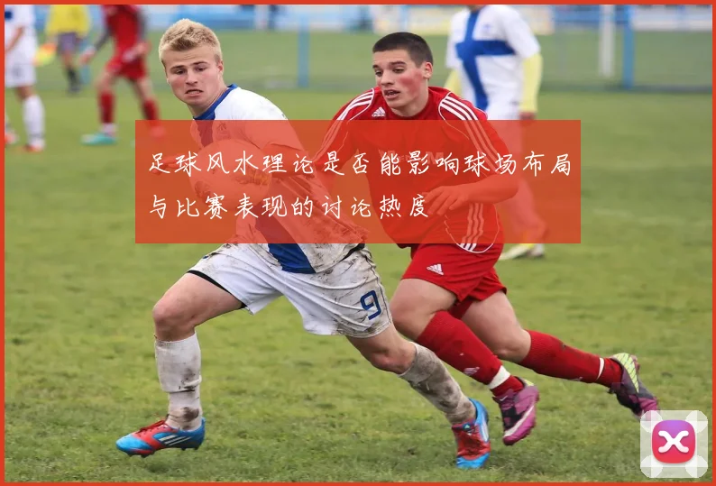 足球风水理论是否能影响球场布局与比赛表现的讨论热度