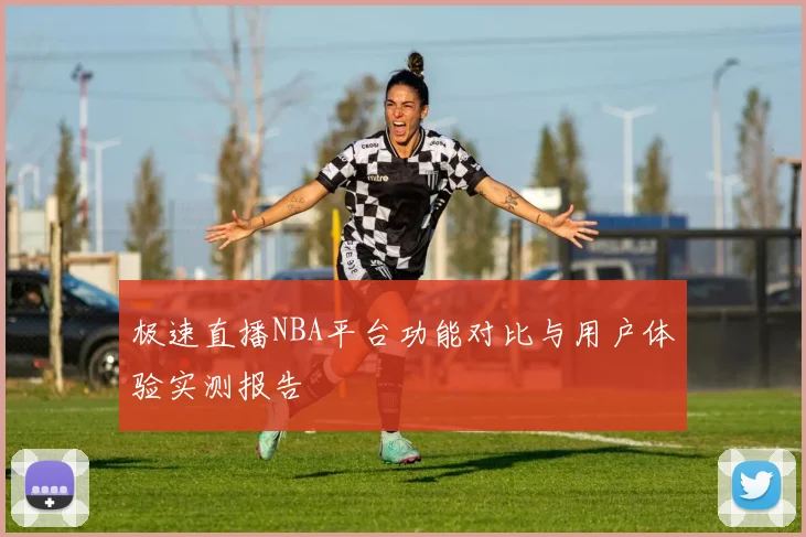 极速直播NBA平台功能对比与用户体验实测报告