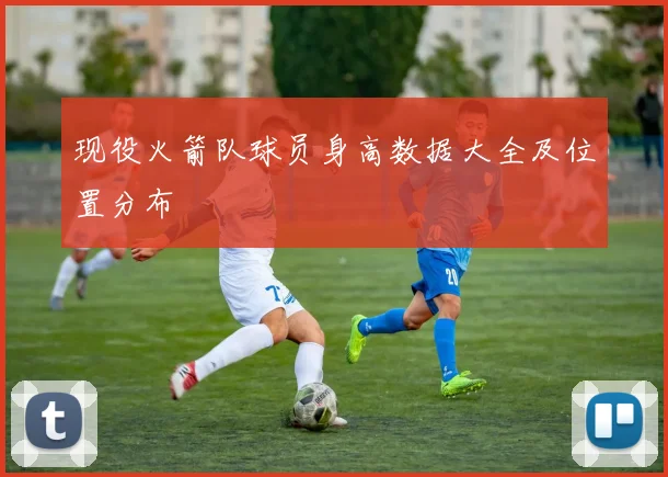 现役火箭队球员身高数据大全及位置分布