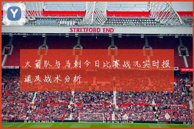 火箭队与马刺今日比赛战况实时报道及战术分析