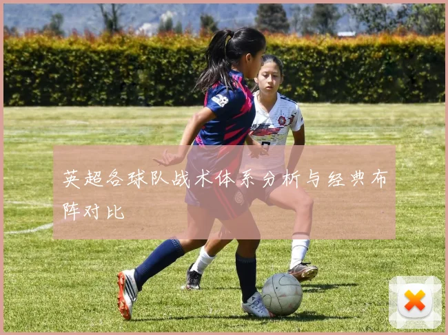 英超各球队战术体系分析与经典布阵对比