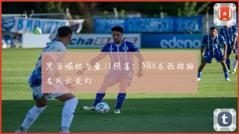 黑马崛起与豪门陨落：NBA东西部排名风云变幻