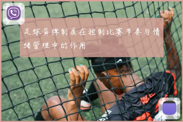 足球黄牌制度在控制比赛节奏与情绪管理中的作用